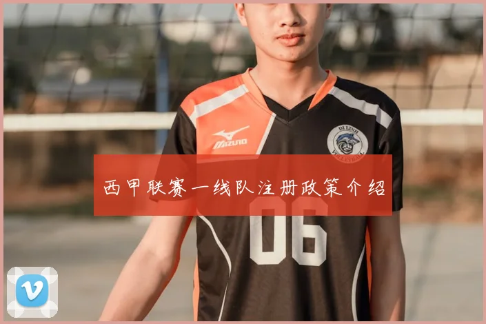 西甲联赛一线队注册政策介绍