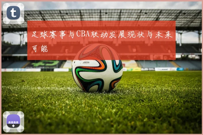 足球赛事与CBA联动发展现状与未来可能