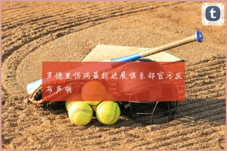 罗德里伤病最新进展俱乐部官方发布声明